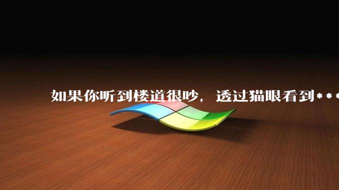 如果你听到楼道很吵，透过猫眼看到***犯正在疯狂***，突然***狂察觉到了你，准备破门而入，你会怎么办？