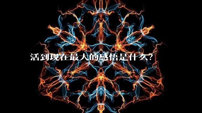 活到现在最大的感悟是什么？