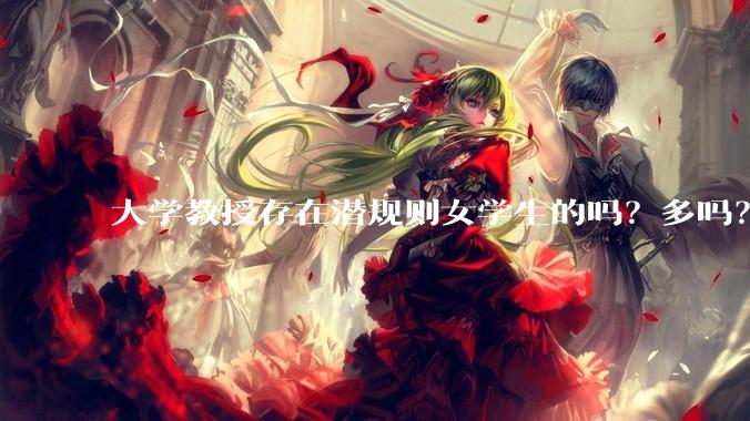 大学教授存在潜规则女学生的吗？多吗？