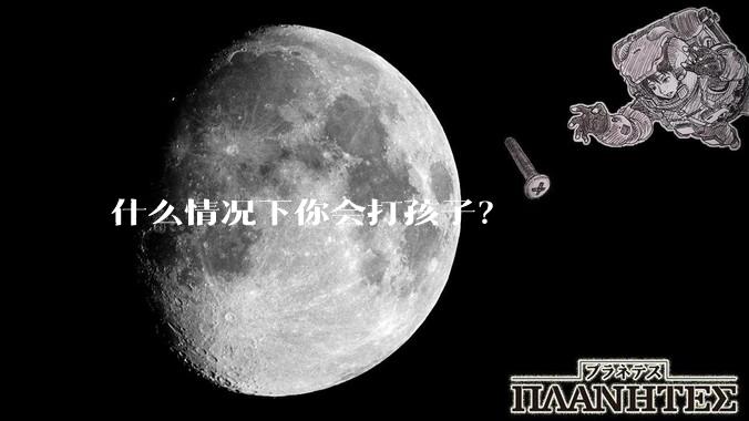 什么情况下你会打孩子？