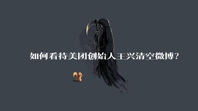 如何看待美团创始人王兴清空微博？