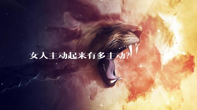 女人主动起来有多主动？