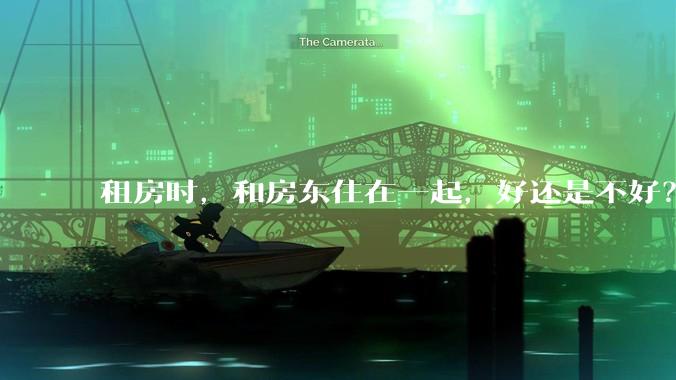租房时，和房东住在一起，好还是不好？
