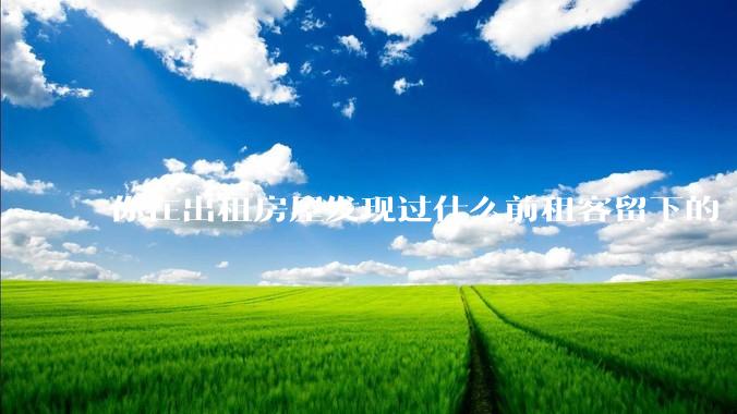 你在出租房屋发现过什么前租客留下的“宝藏”？
