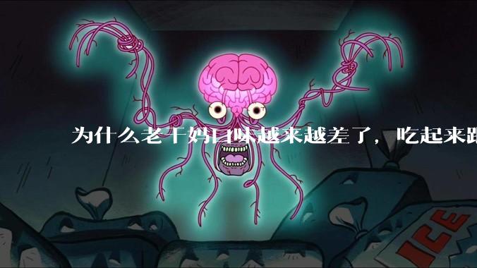 为什么老干妈口味越来越差了，吃起来跟以前不一样？