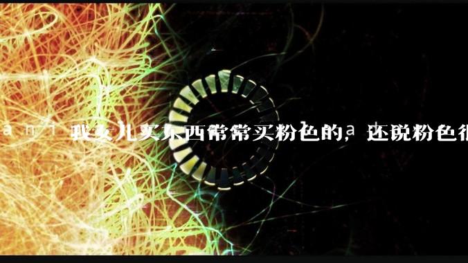 我女儿买东西常常买粉色的，还说粉色很优雅，怎么办？