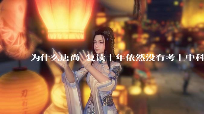 为什么唐尚珺复读十年依然没有考上中科大？