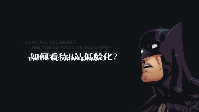 如何看待B站低龄化？