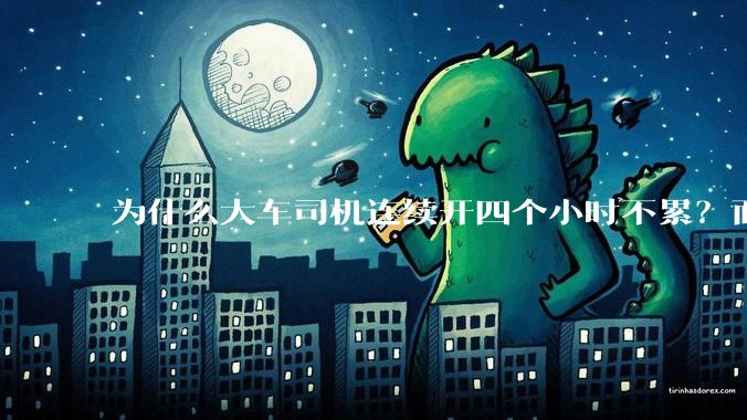 为什么大车司机连续开四个小时不累？而小车司机开两个小时就累了？
