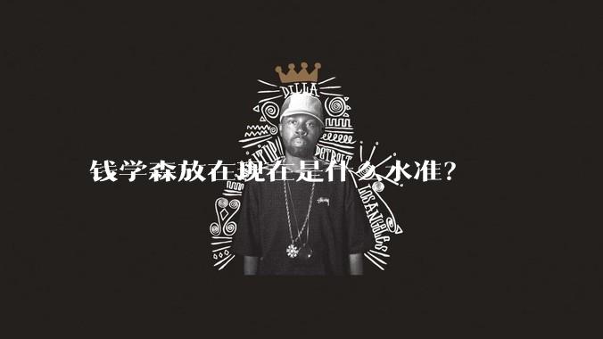 钱学森放在现在是什么水准？