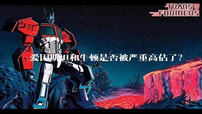爱因斯坦和牛顿是否被严重高估了？