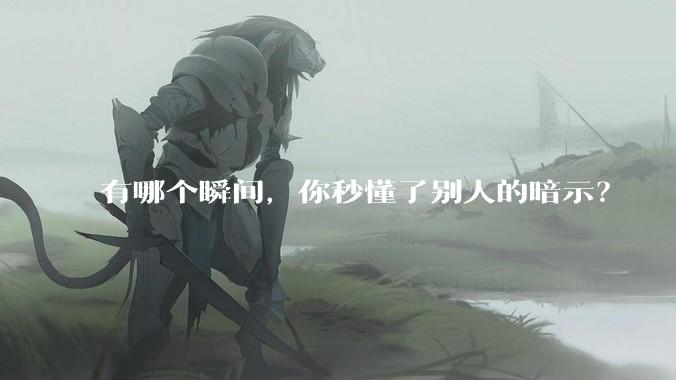 有哪个瞬间，你秒懂了别人的暗示？