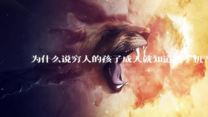 为什么说穷人的孩子成天就知道玩手机？