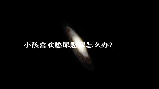 小孩喜欢憋屎憋尿怎么办？