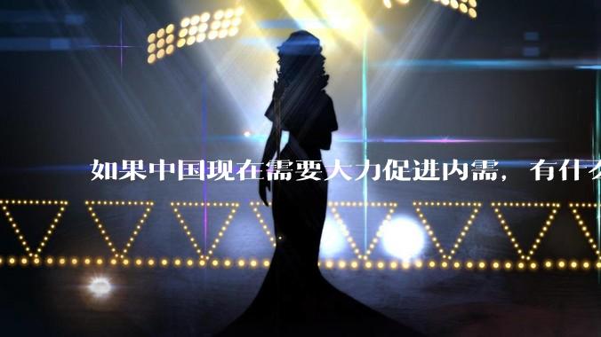 如果中国现在需要大力促进内需，有什么切实可行有效的方法？