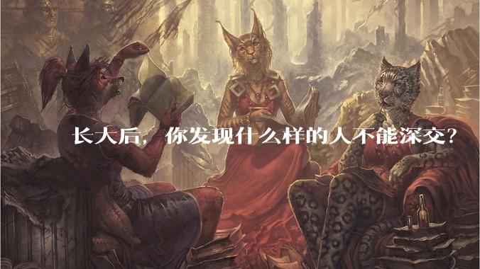 长大后，你发现什么样的人不能深交？